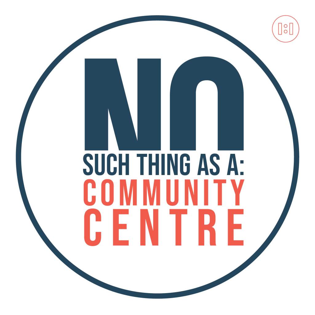 There’s no Such thing as a Community&nbsp;Centre